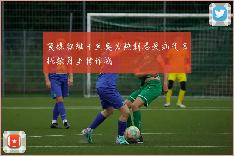 英媒称维卡里奥为热刺忍受疝气困扰数月坚持作战