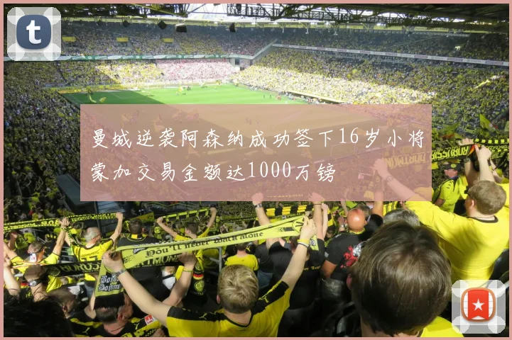 曼城逆袭阿森纳成功签下16岁小将蒙加交易金额达1000万镑