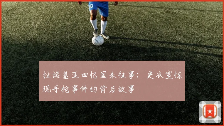 拉诺基亚回忆国米往事：更衣室惊现手枪事件的背后故事