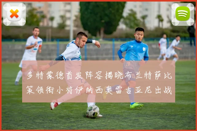 多特蒙德首发阵容揭晓布兰特萨比策领衔小将伊纳西奥雷吉亚尼出战